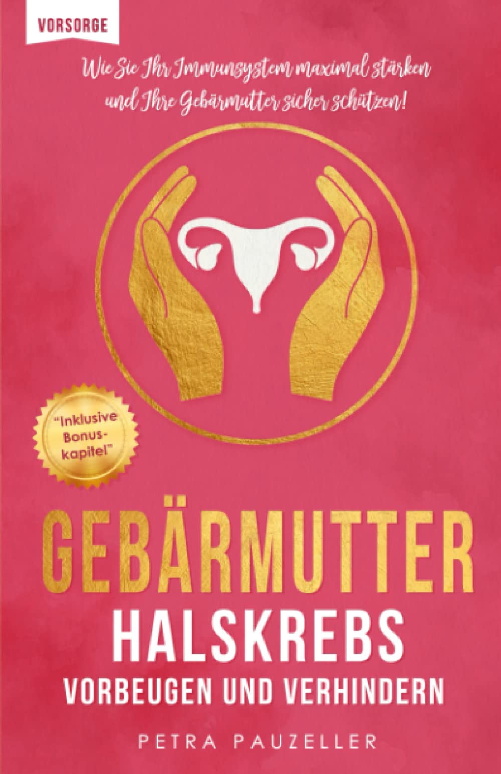 Gebärmutterhalskrebs bzw. Zervixkarzinom vorbeugen & verhindern: Wie Sie Ihr Immunsystem maximal stärken und Ihre Gebärmutter sicher schützen! (Prävention und Gesundheitsförderung, Band 1) Contemporary literature Books