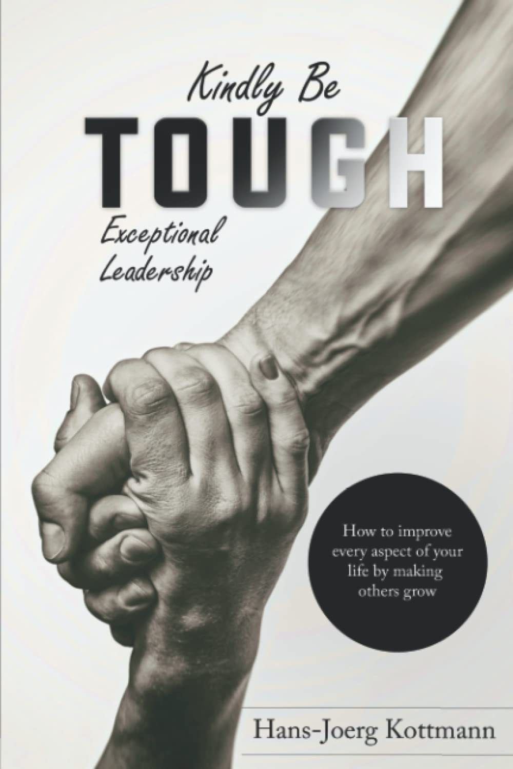 Kindly be Tough: Exceptional leadership: How to improve every aspect of your life by making others grow Lifestyle