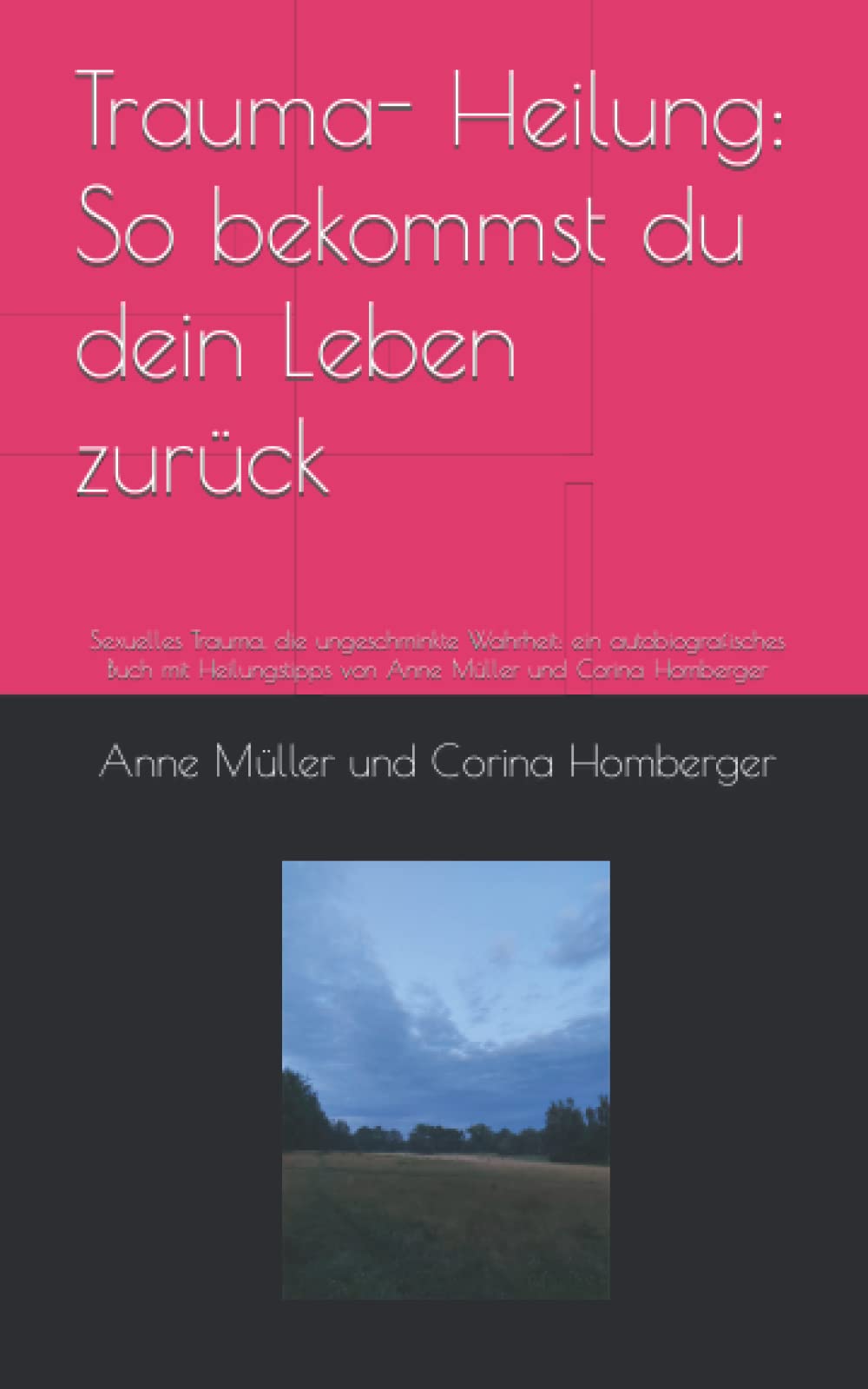 Trauma- Heilung: So bekommst du dein Leben zurück: Sexuelles Trauma, die ungeschminkte Wahrheit: ein autobiografisches Buch mit Heilungstipps von Anne Müller und Corina Homberger Psychology