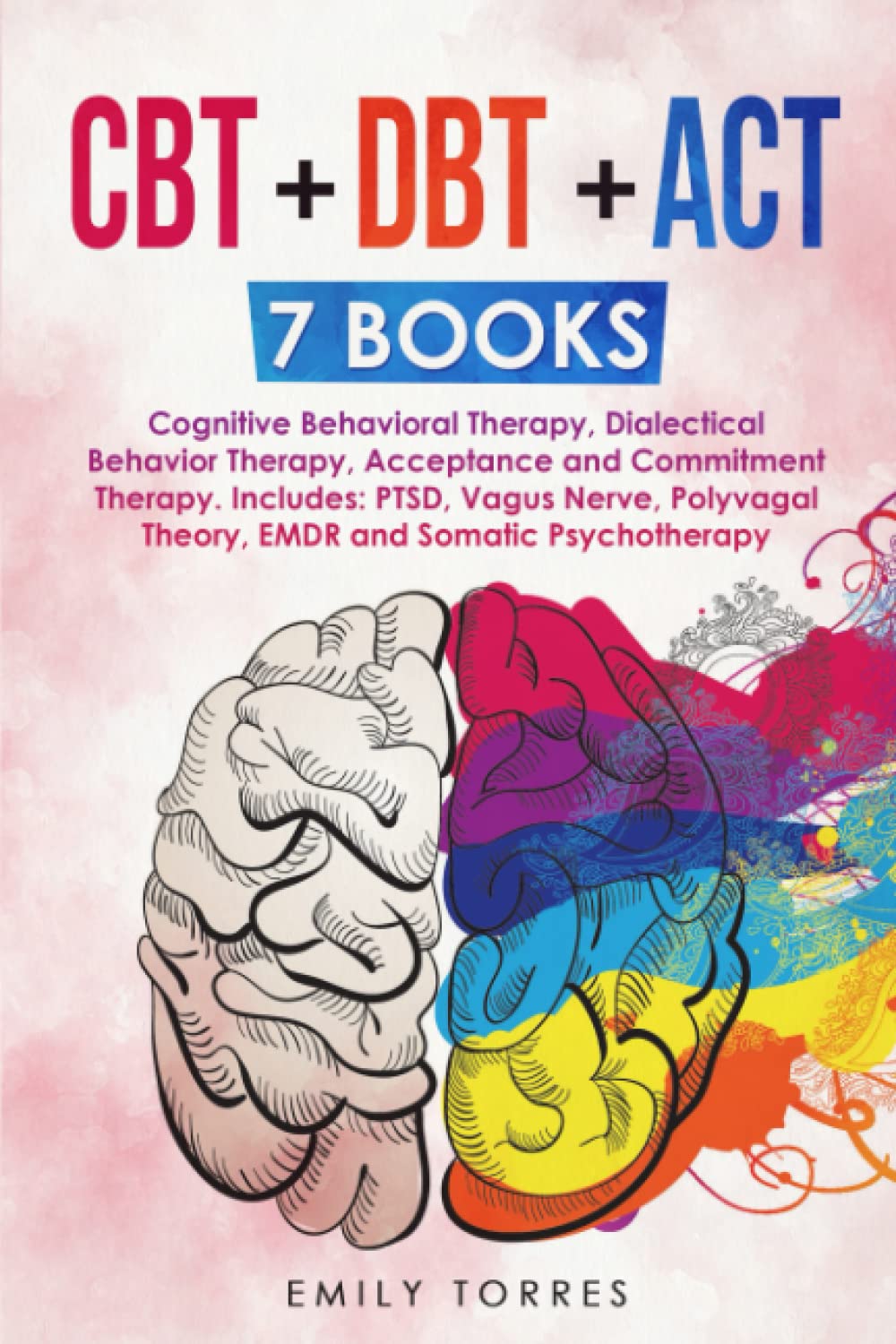 CBT + DBT + ACT: 7 Books: Cognitive Behavioral Therapy, Dialectical Behavior Therapy, Acceptance and Commitment Therapy. Includes: PTSD, Vagus Nerve, Polyvagal Theory, EMDR and Somatic Psychotherapy Psychology