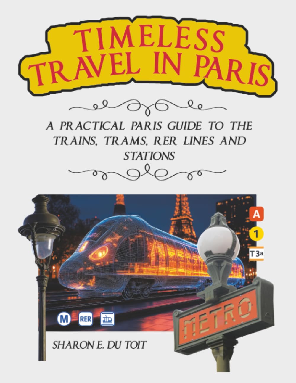 TIMELESS TRAVEL IN PARIS: A PRACTICAL PARIS GUIDE TO THE TRAINS, TRAMS, RER LINES AND STATIONS Leisure, Home & Garden