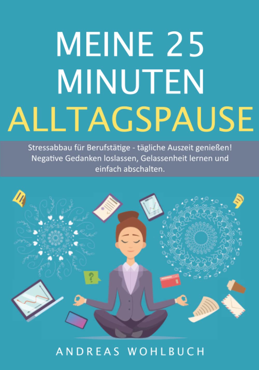 Meine 25 Minuten Alltagspause: Stressabbau für Berufstätige | Tägliche Auszeit genießen | Negative Gedanken loslassen, Gelassenheit lernen und neu ausrichten. Business, Finance & Career
