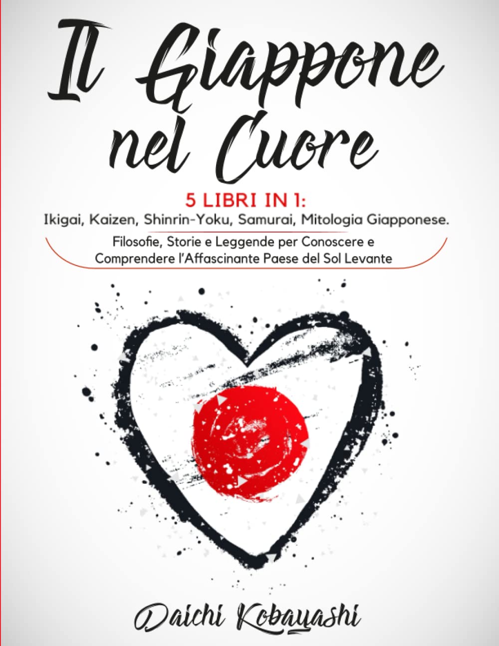 Il Giappone nel Cuore: 5 Libri in 1: Ikigai, Kaizen, Shinrin-Yoku, Samurai, Mitologia Giapponese. Filosofie, Storie e Leggende per Conoscere e Comprendere l’Affascinante Paese del Sol Levante book