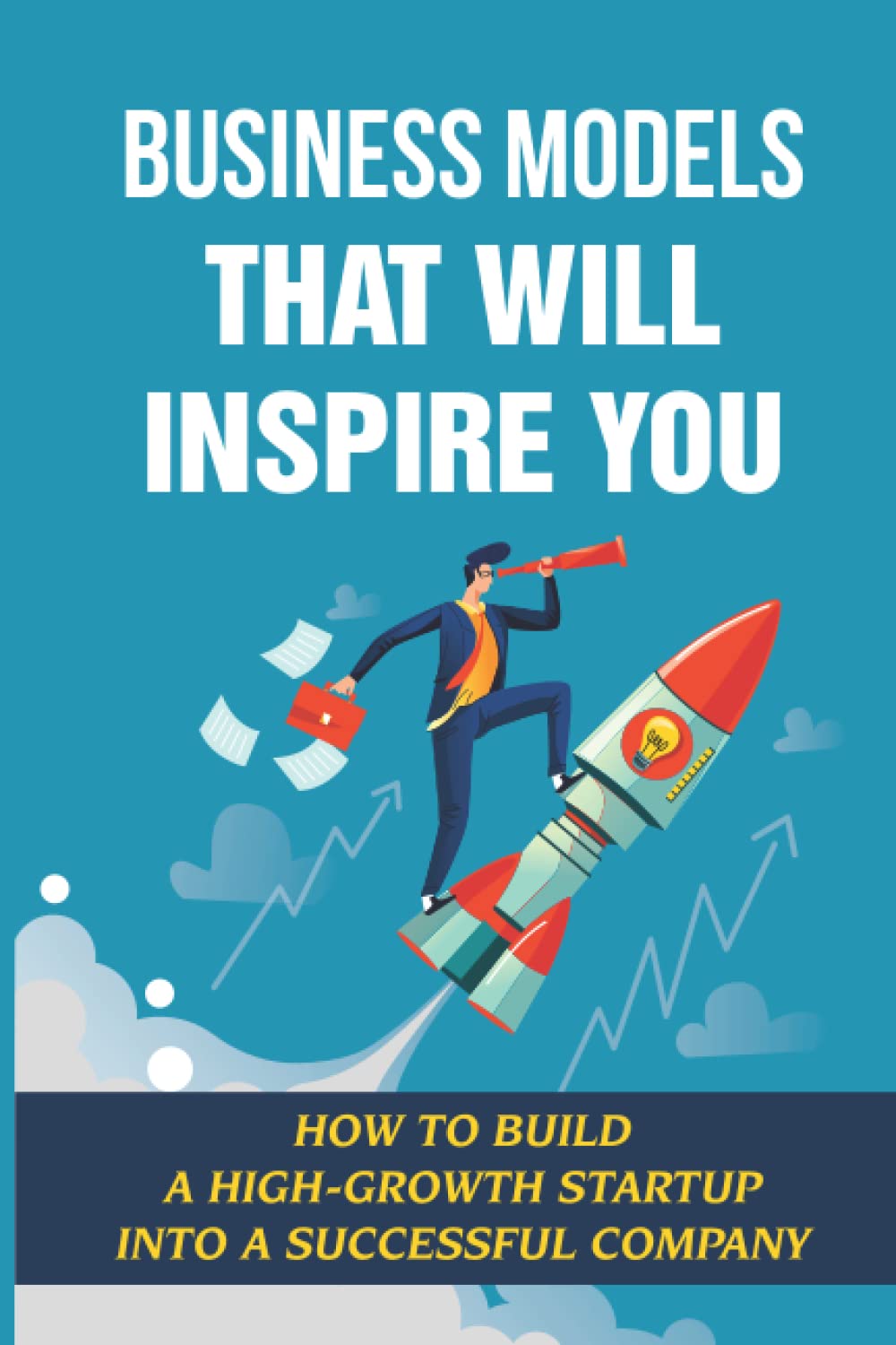 Business Models That Will Inspire You: How To Build A High-Growth Startup Into A Successful Company book