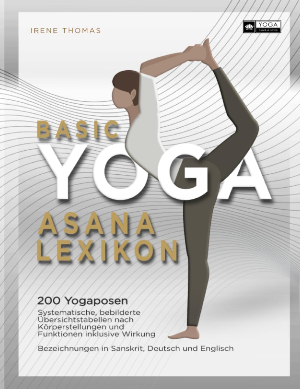 Basic Yoga Asana Lexikon: 200 Yogaposen, systematische, bebilderte Übersichtstabellen nach Körperstellungen und Funktionen inklusive Wirkung. ... Sanskrit Deutsch Englisch, inkl. Wörterbuch Health, Nutrition & Fitness