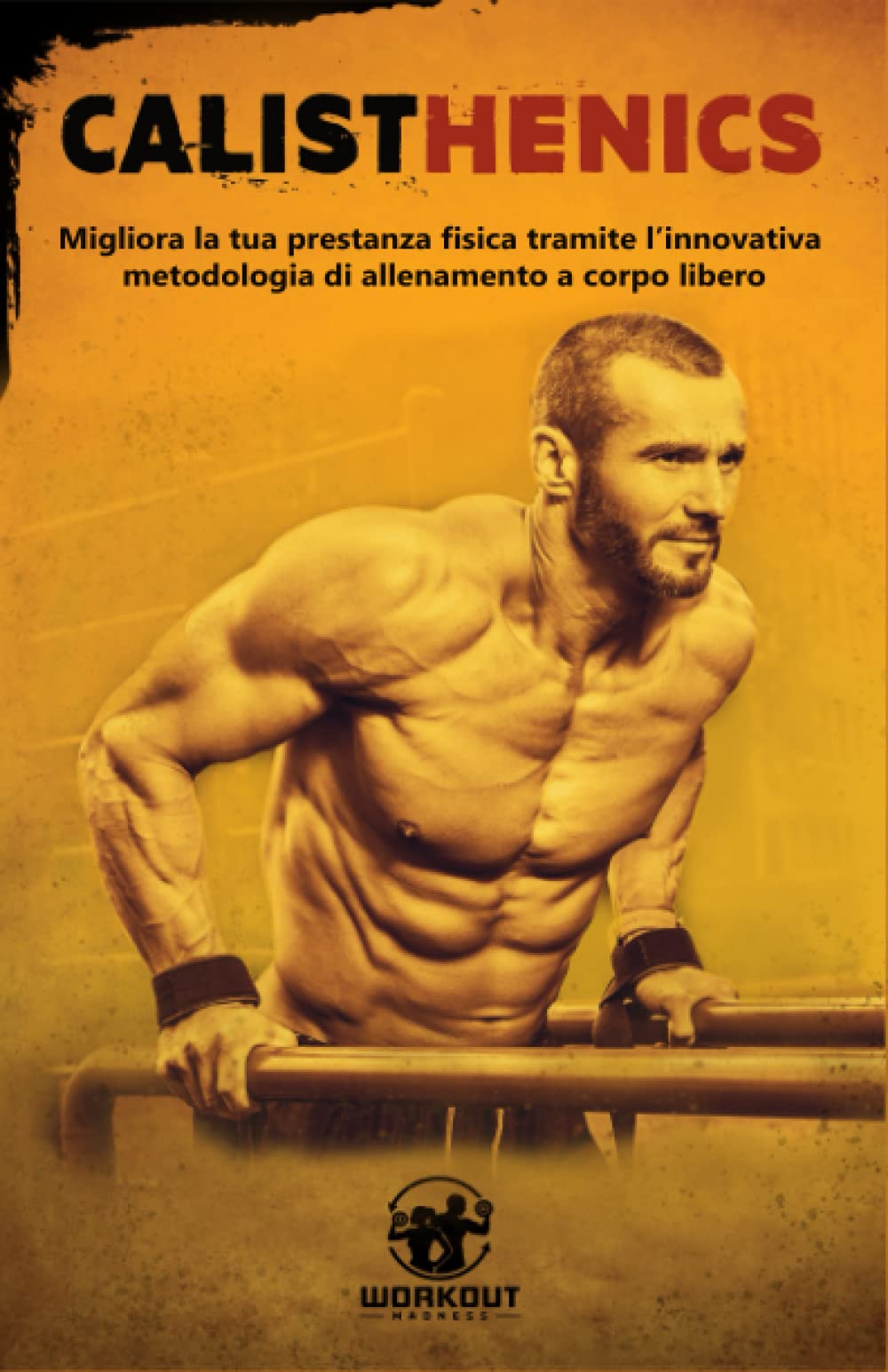 Calisthenics: Migliora la tua prestanza fisica tramite l'innovativa metodologia di Allenamento a Corpo Libero Health, Nutrition & Fitness