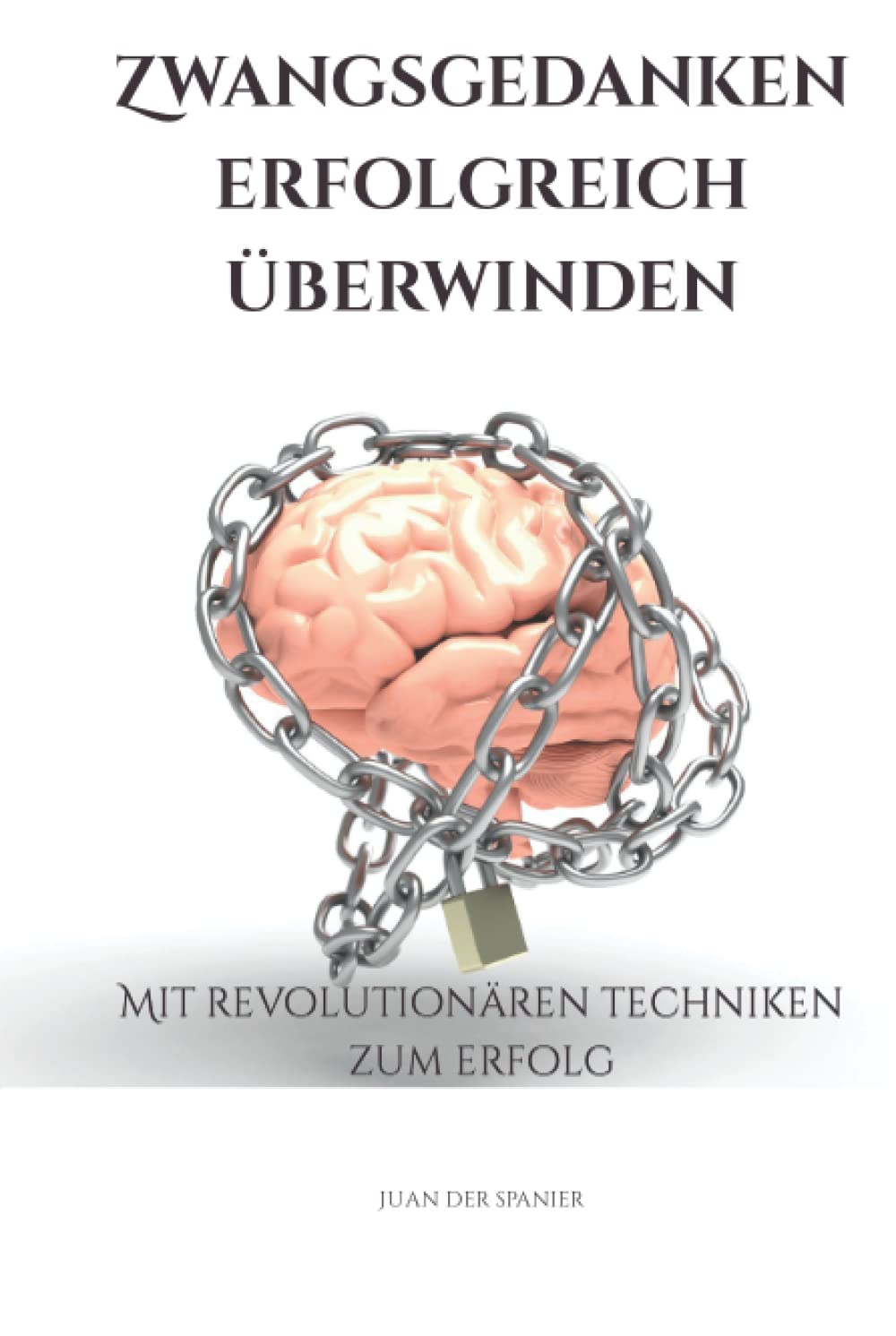 Zwangsgedanken erfolgreich überwinden: Mit revolutionären Techniken zum Erfolg (Zwangsgedanken erfolgreich überwinden; Angststörungen & Panikattacken loslassen) Psychology