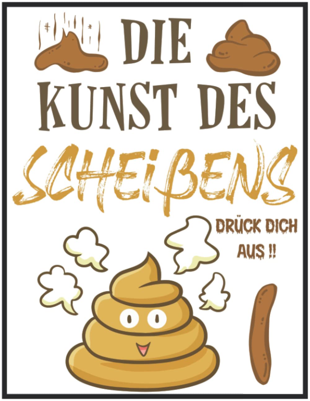 Die Kunst des Scheißens - Drück dich aus!: Kackhaufen Tagebuch. Scherzartikel Geschenk Humour & Satire