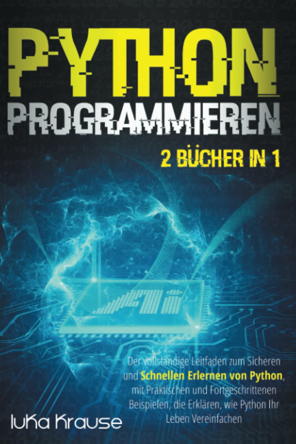 Python Programmieren: Der vollständige Leitfaden zum sicheren und schnellen Erlernen von Python, mit praktischen und fortgeschrittenen Beispielen, die erklären, wie Python Ihr Leben vereinfachen Business, Finance & Career