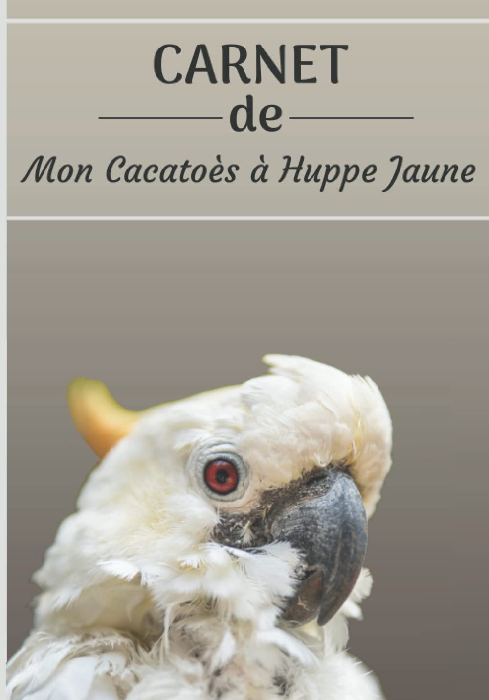 CARNET de mon Cacatoès à Huppe Jaune: Carnet de santé et d’évolution pour oiseaux | 116 pages, 18cm x 25cm | Idéal pour les propriétaires d’un oiseau.| book