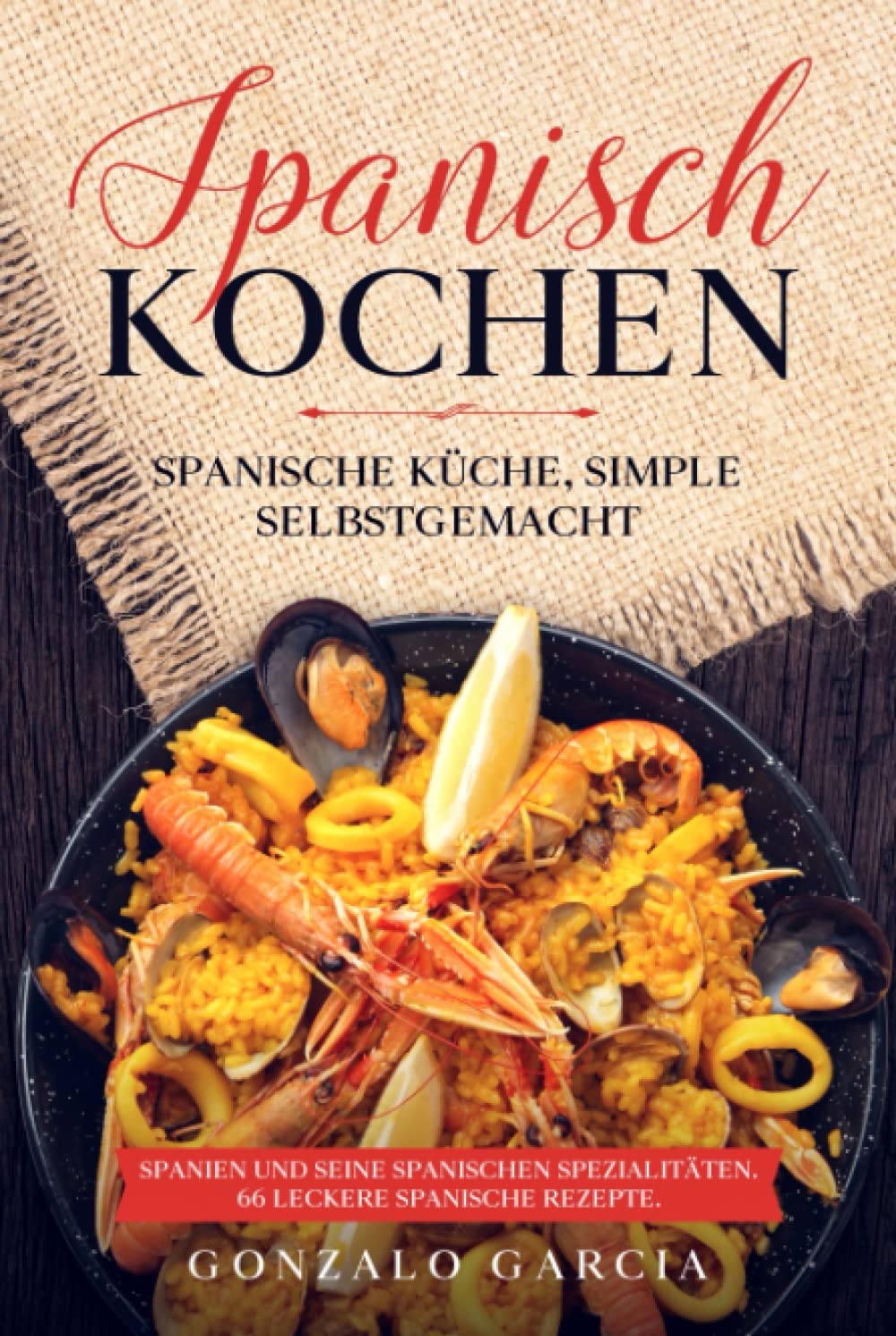 Spanisch Kochen. Spanische Küche, simple selbstgemacht. Spanien und seine spanischen Spezialitäten.: Spanien und seine spanischen Spezialitäten. 66 leckere spanische Rezepte. Cooking & Enjoying