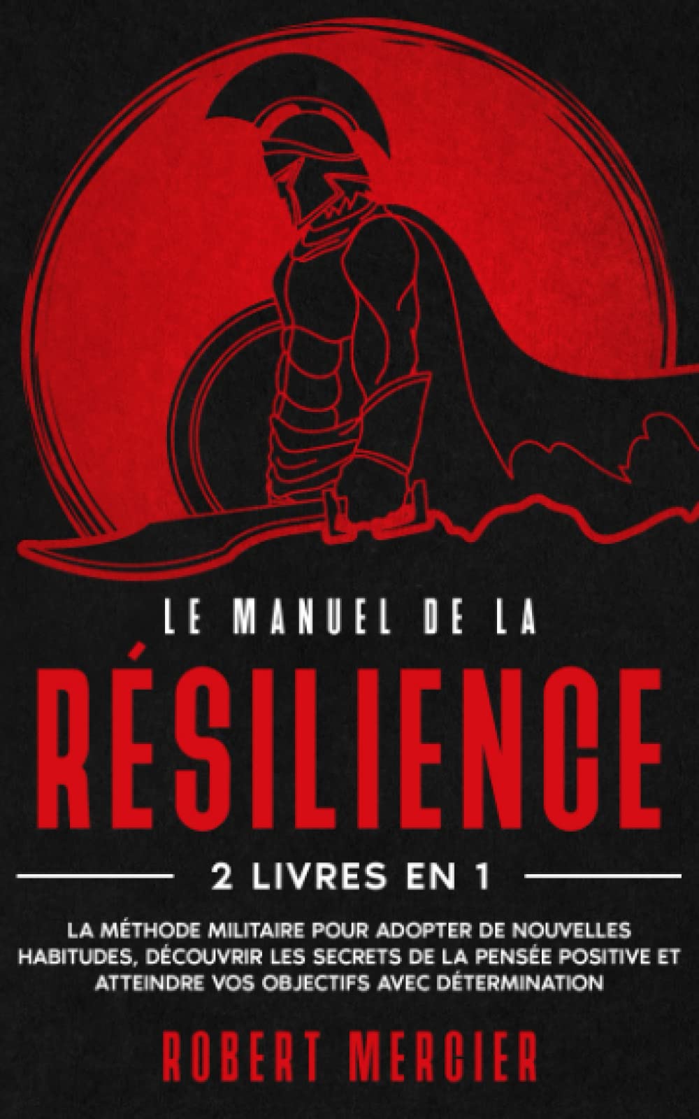 LE MANUEL DE LA RÉSILIENCE: 2 livres en 1 - La méthode militaire pour adopter de nouvelles habitudes, pratiquer les secrets de la pensée positive et atteindre vos objectifs avec détermination Lifestyle