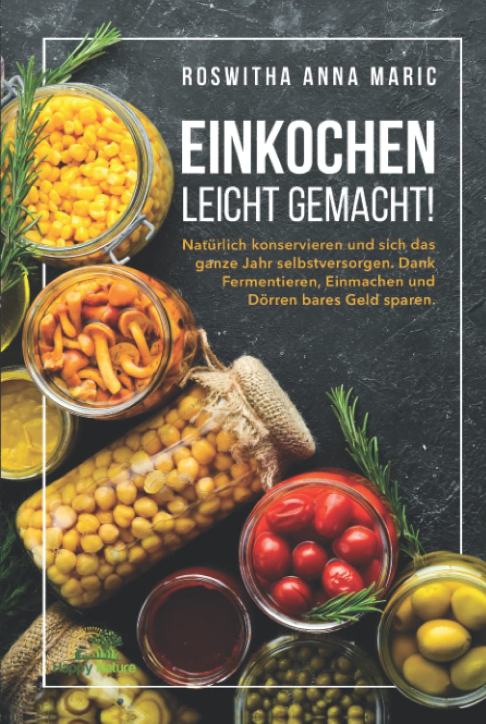 Einkochen leicht gemacht!: Natürlich konservieren und sich das ganze Jahr selbstversorgen. Dank Fermentieren, Einmachen und Dörren bares Geld sparen. Garden & Plants