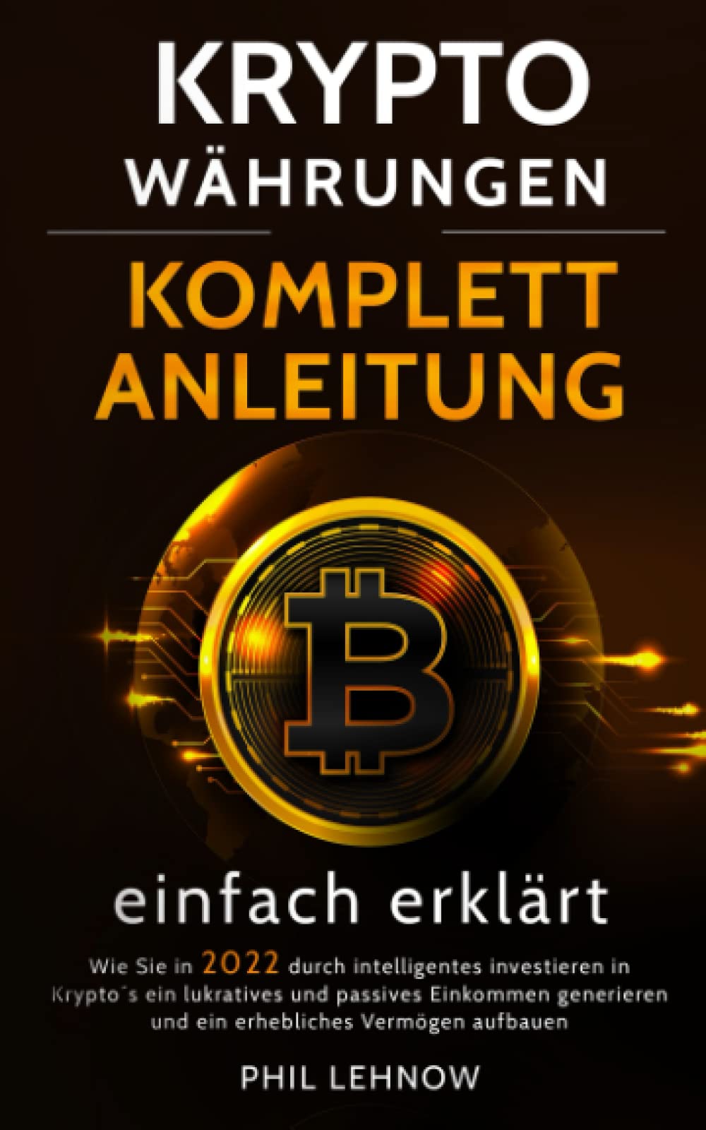 Kryptowährungen - Komplett Anleitung einfach erklärt: Wie Sie in 2022 durch intelligentes Investieren in Kryptos ein lukratives und passives Einkommen generieren und ein Vermögen aufbauen (2.Auflage) Business, Finance & Career