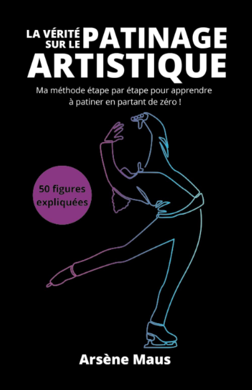 La vérité sur le patinage artistique: Ma méthode étape par étape pour apprendre à patiner en partant de 0... Leisure & Fun