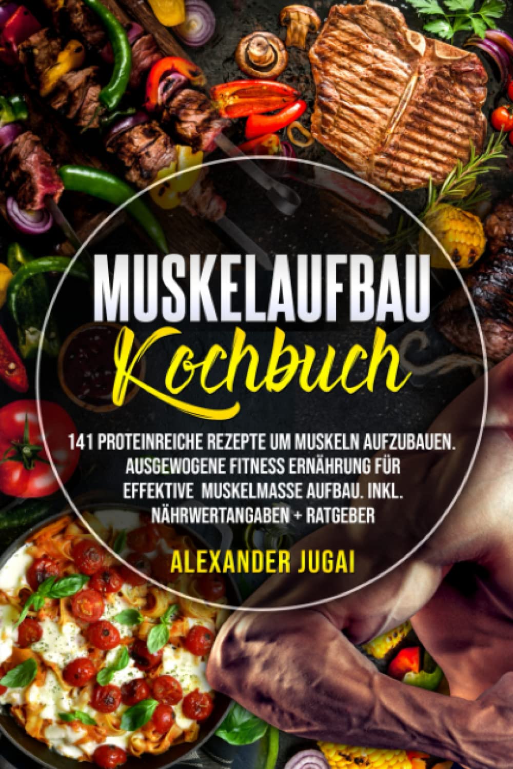 Muskelaufbau Kochbuch: 141 Proteinreiche Rezepte um Muskeln aufzubauen. Ausgewogene Fitness Ernährung für effektive Muskelmasse Aufbau. Inkl. Nährwertangaben+Ratgeber. (Muskeln Richtig Aufbauen) Health, Nutrition & Fitness