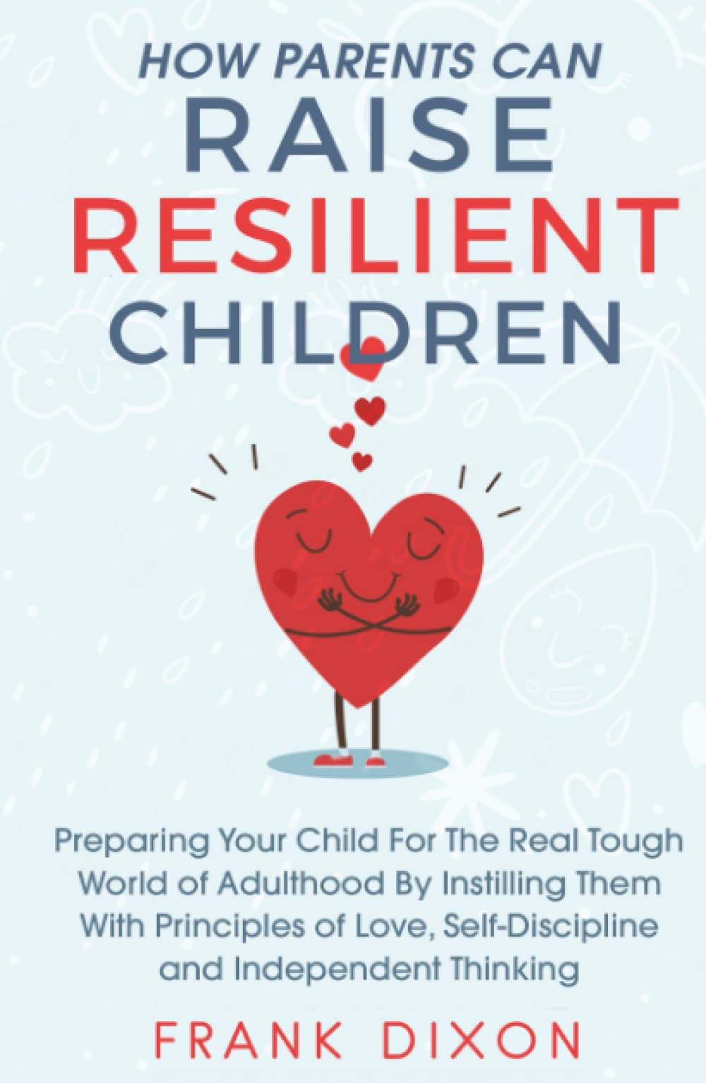 How Parents Can Raise Resilient Children: Preparing Your Child for the Real Tough World of Adulthood by Instilling Them With Principles of Love, ... Books For Becoming Good Parents, Band 1) Parents & Children