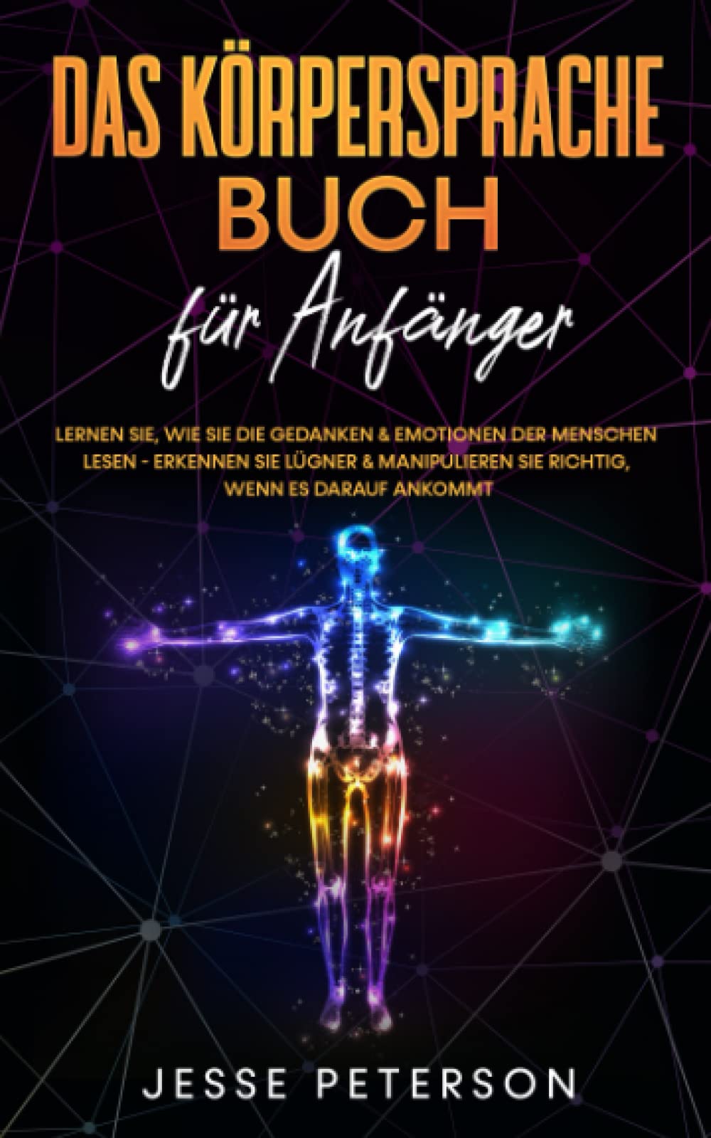 Das Körpersprache Buch für Anfänger: Lernen Sie, wie Sie die Gedanken & Emotionen der Menschen lesen - Erkennen Sie Lügner & manipulieren Sie richtig, wenn es darauf ankommt Business, Finance & Career