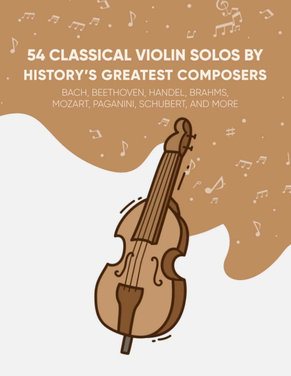54 Classical Violin Solos By History's Greatest Composers: Bach, Beethoven, Handel, Brahms, Mozart, Paganini, Schubert, And More Arts & Music