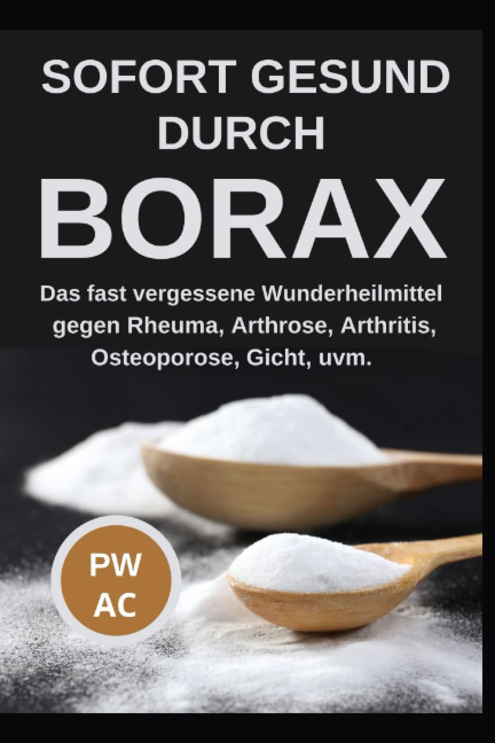 Borax: Sofort gesund durch Borax. Das fast vergessene Heilmittel gegen Rheuma, Arhrose, Arthritis, Osteoporose, Gicht uvm., praxisgerecht anwenden. Natürliche Körperentgiftung. Extra CBD, DMSO. Medicine