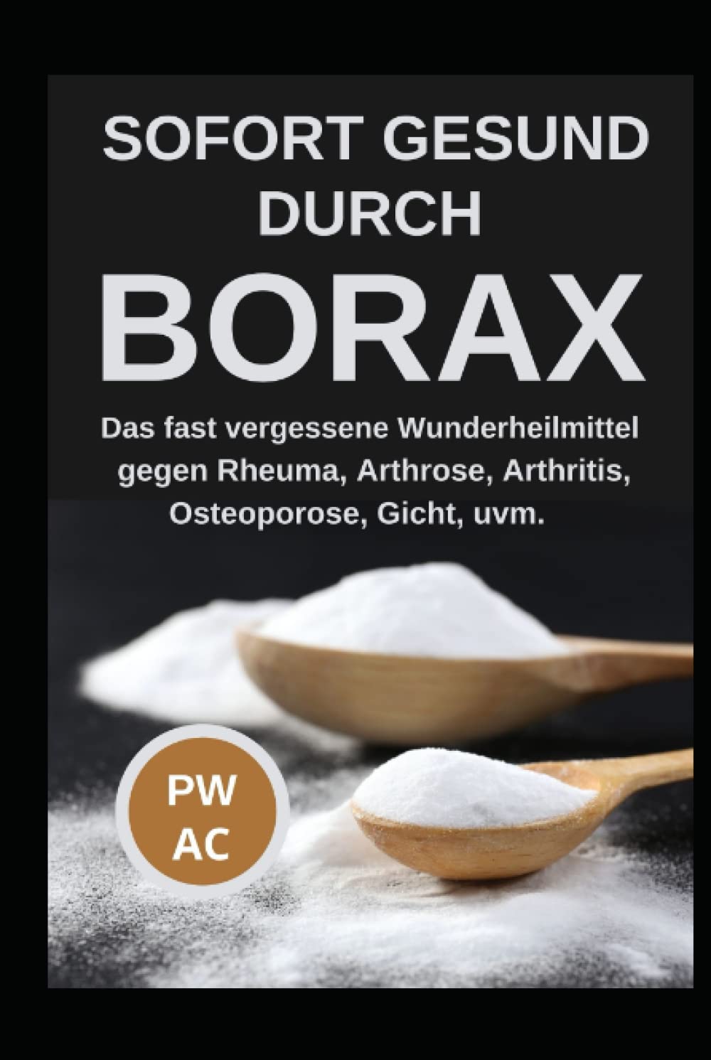 Borax: Sofort gesund durch Borax. Das fast vergessene Heilmittel gegen Rheuma, Arhrose, Arthritis, Osteoporose, Gicht uvm., praxisgerecht anwenden. Natürliche Körperentgiftung. Extra CBD, DMSO. Medicine