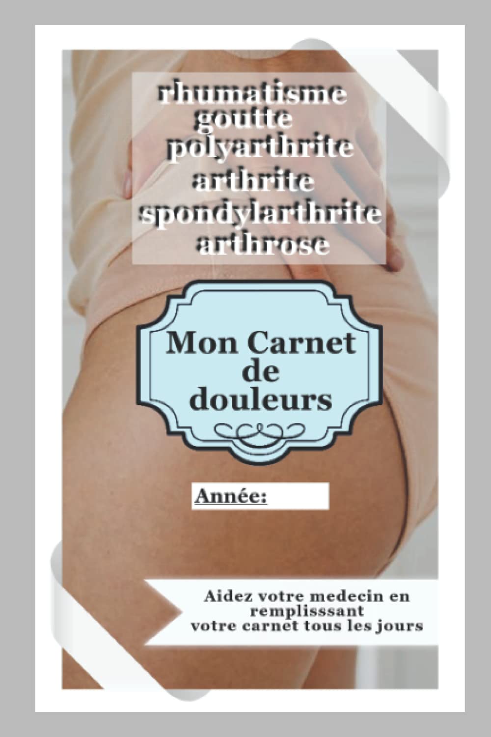 Mon cahier de suivi de douleur: Cahier à remplir pour l’évaluation et le suivi de la douleur - Suivi de symptômes de la douleur chronique des rhumatismes: facile à remplir book