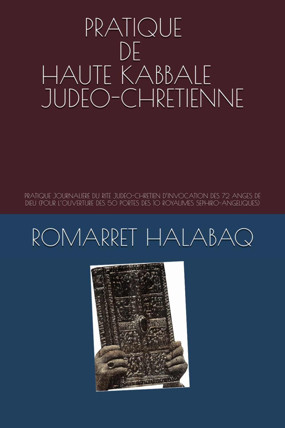 PRATIQUE DE HAUTE KABBALE JUDEO-CHRETIENNE: PRATIQUE JOURNALIERE DU RITE JUDEO-CHRETIEN D’INVOCATION DES 72 ANGES DE DIEU (POUR L’OUVERTURE DES 50 PORTES DES 10 ROYAUMES SEPHIRO-ANGELIQUES) book