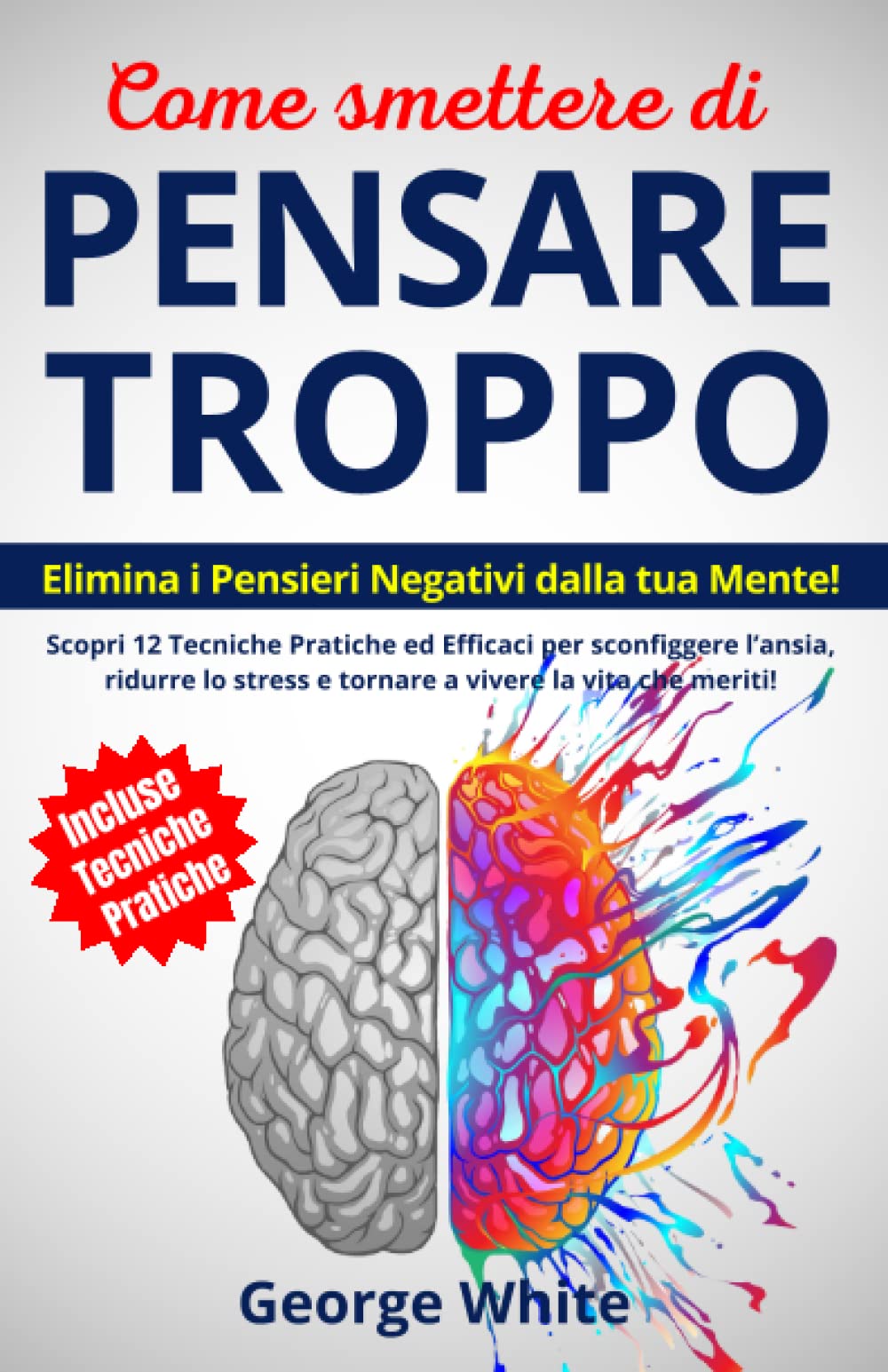 Come Smettere Di Pensare Troppo: Elimina i Pensieri Negativi dalla tua Mente! Scopri 12 Tecniche Pratiche ed Efficaci per Sconfiggere l’Ansia, Ridurre ... che Meriti! (Migliorare Sé Stessi, Band 1) Leisure & Fun