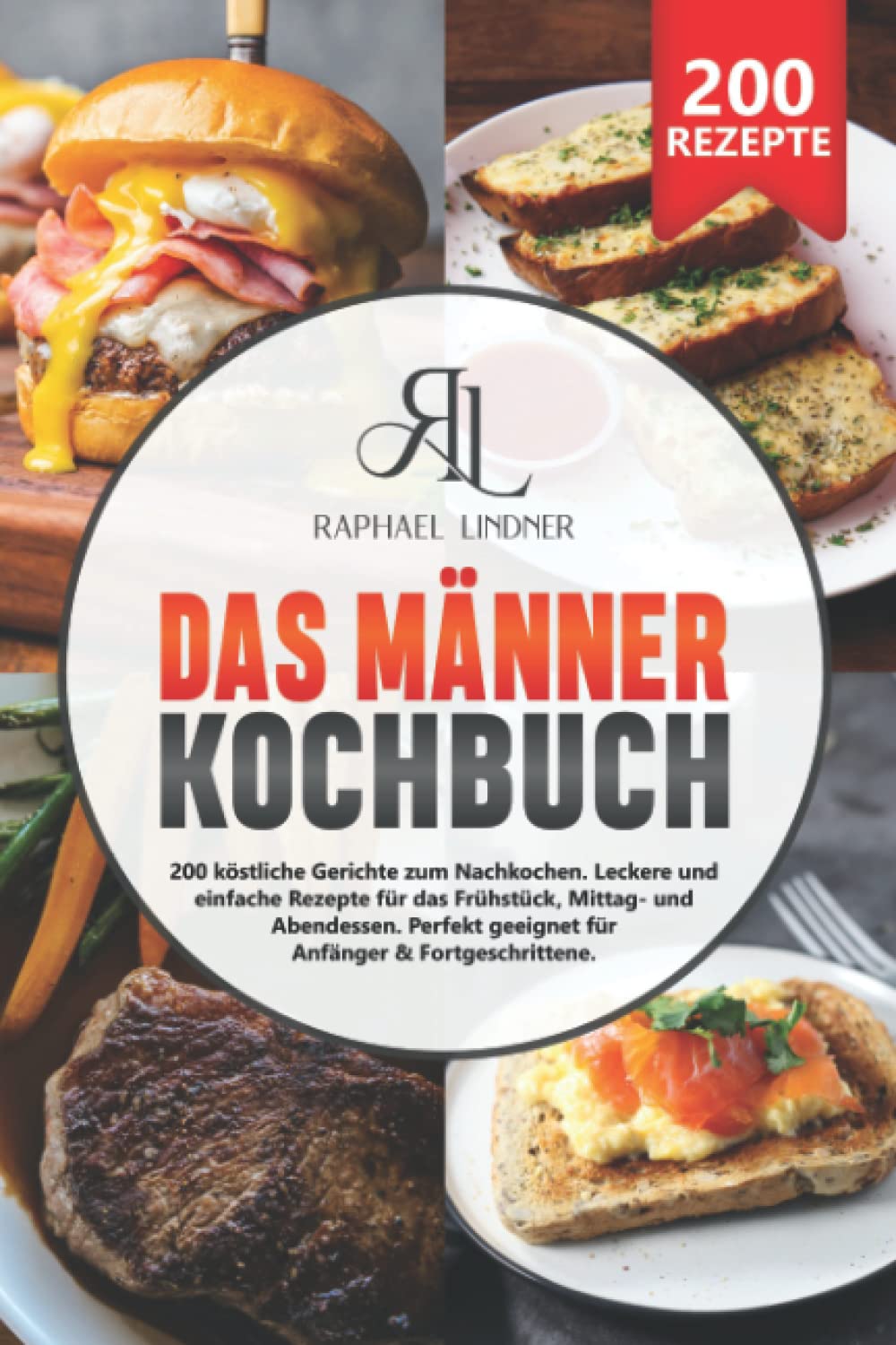 Das Männer Kochbuch: 200 köstliche Gerichte zum Nachkochen. Leckere & einfache Rezepte für das Frühstück, Mittag- und Abendessen. Perfekt geeignet für Anfänger & Fortgeschrittene book