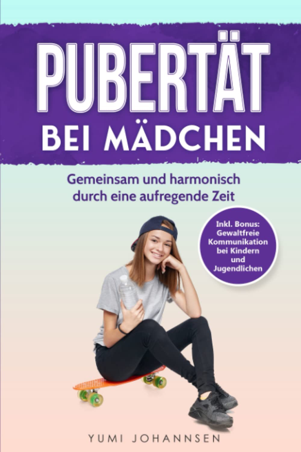 Pubertät bei Mädchen: Gemeinsam und harmonisch durch eine aufregende Zeit - Inkl. Bonus: Gewaltfreie Kommunikation bei Kindern und Jugendlichen Psychology