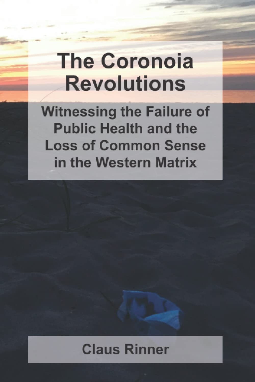 The Coronoia Revolutions: Witnessing the Failure of Public Health and the Loss of Common Sense in the Western Matrix (The Coronoia Series, Band 3) Social Sciences