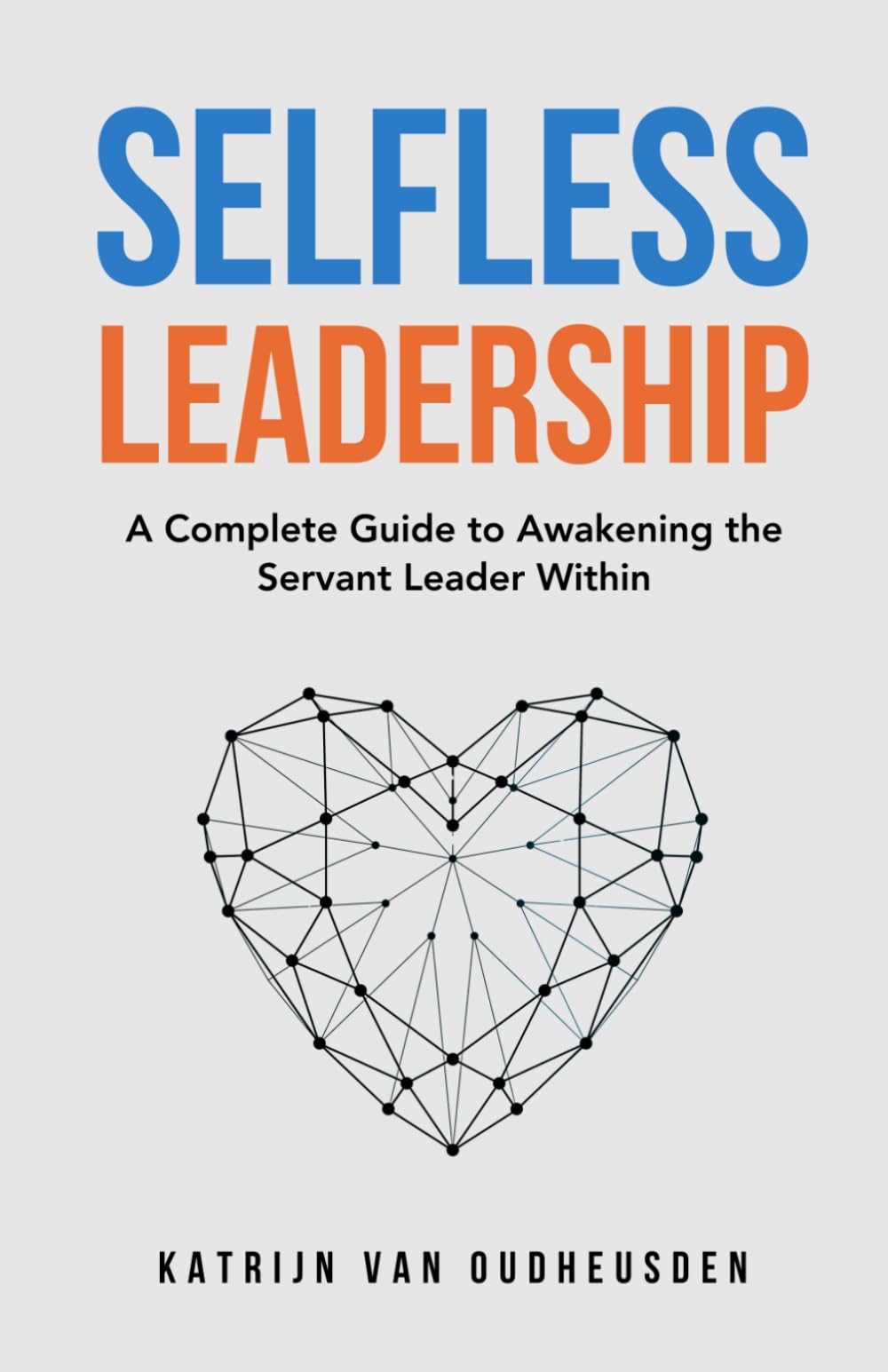 Selfless Leadership: A Complete Guide to Awakening the Servant Leader Within Business, Finance & Career