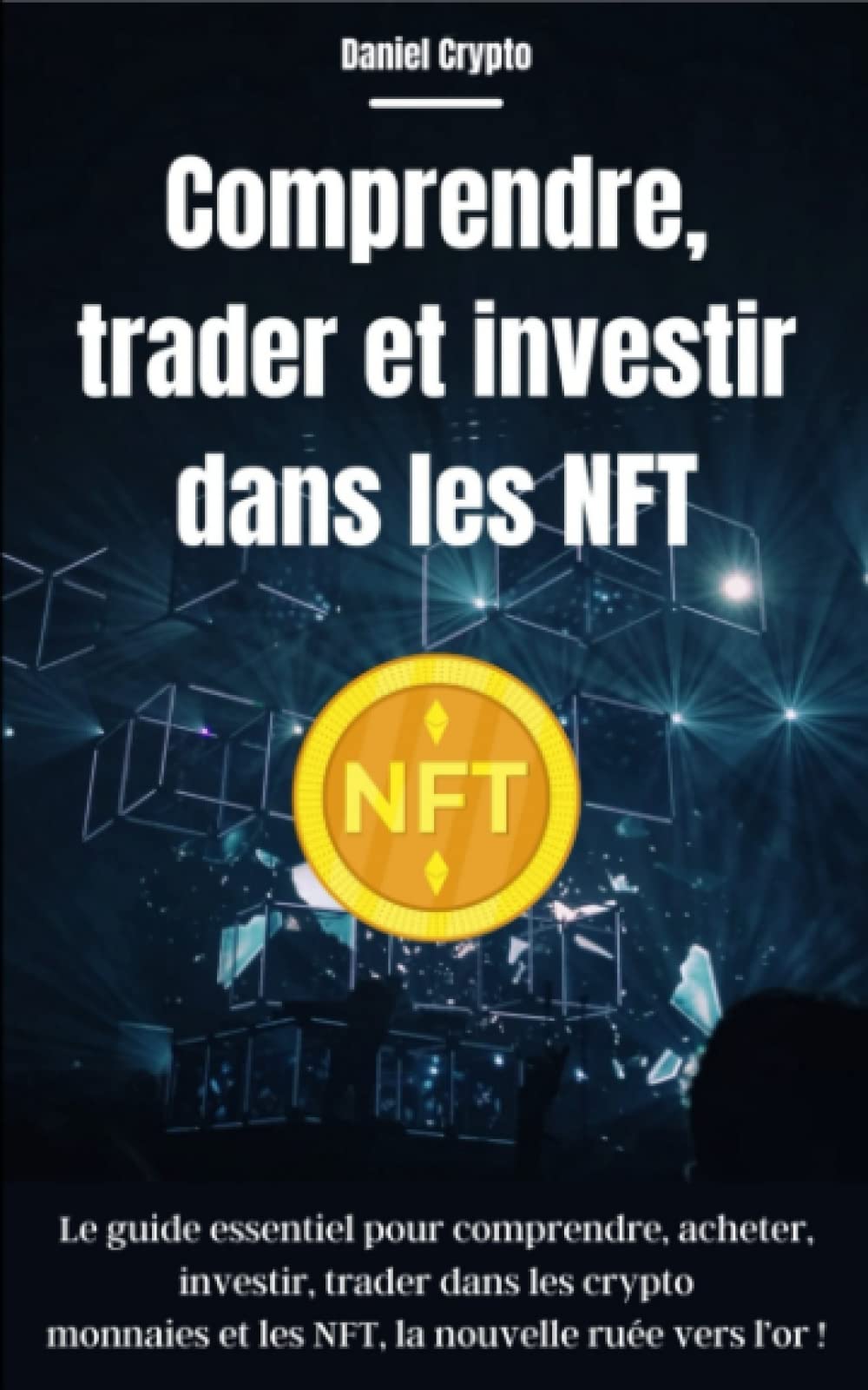 Comprendre, trader et investir dans les NFT: Le guide essentiel pour comprendre, acheter, investir, trader dans les cryptomonnaies et les NFT, la nouvelle ruée vers l’or ! Business, Finance & Career