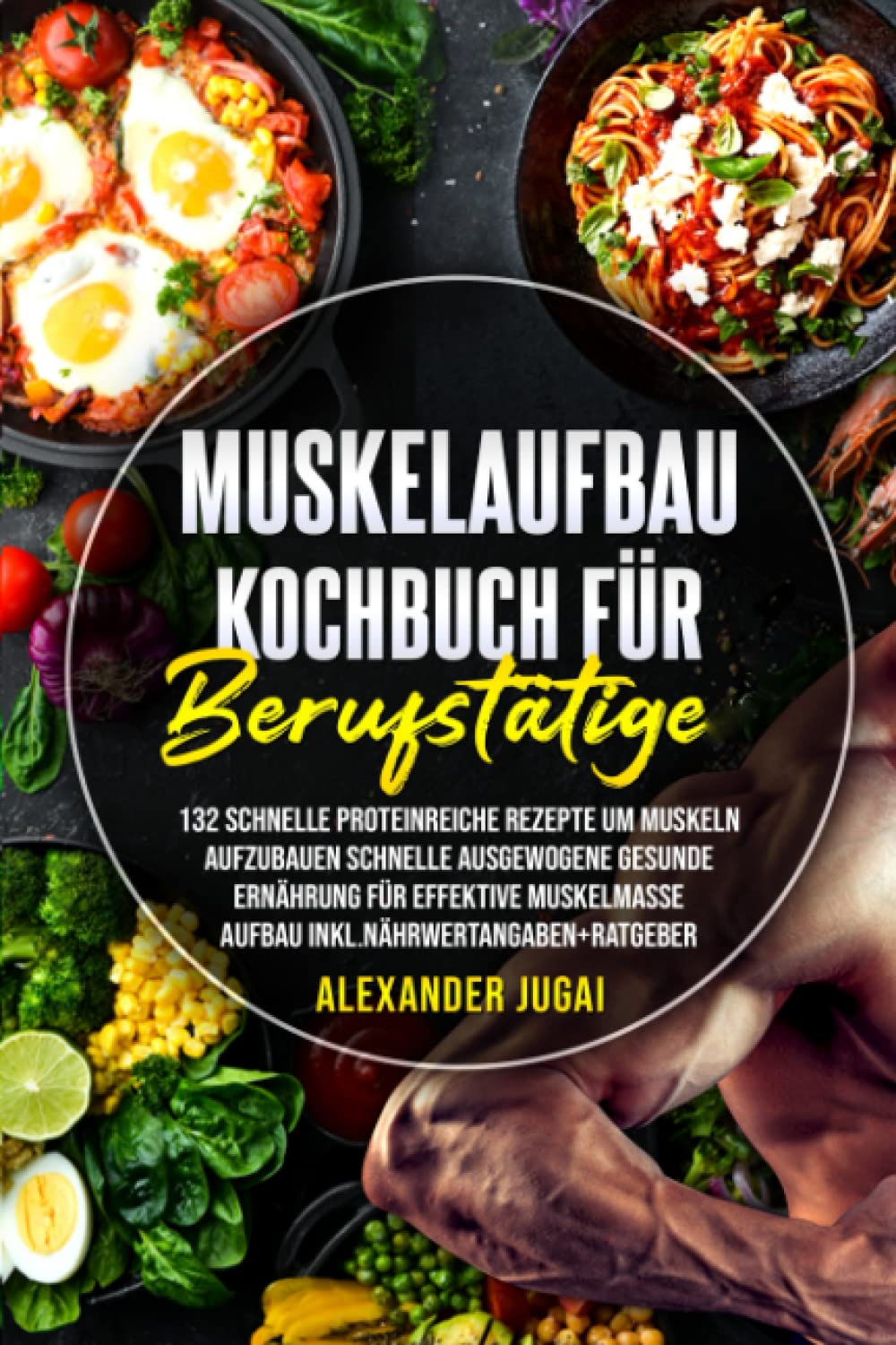 Muskelaufbau Kochbuch für Berufstätige: 132 schnelle Proteinreiche Rezepte, um Muskeln aufzubauen schnelle ausgewogene Gesunde Ernährung für effektive ... (Muskeln Richtig Aufbauen) Health, Nutrition & Fitness