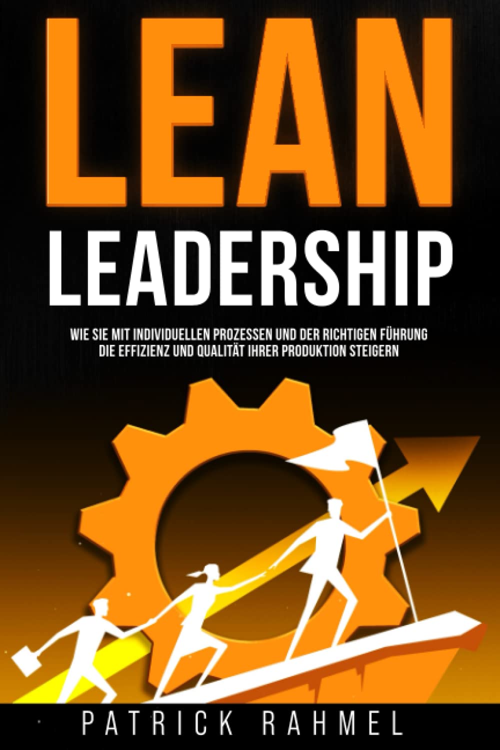 LEAN-Leadership: Wie Sie mit individuellen Prozessen und der richtigen Führung die Effizienz und Qualität Ihrer Produktion steigern (LEAN MANAGEMENT - Der Weg zum exzellenten Supply Chain) Business, Finance & Career