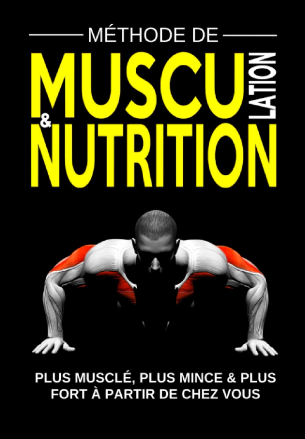 MÉTHODE DE MUSCULATION & NUTRITION Plus Musclé, Plus Mince et Plus Fort à Partir de Chez Vous: Programmes de Remise en Forme, Prise de Masse Musculaire, Perte de Gras et Cardio pour Homme et Femme Health, Nutrition & Fitness