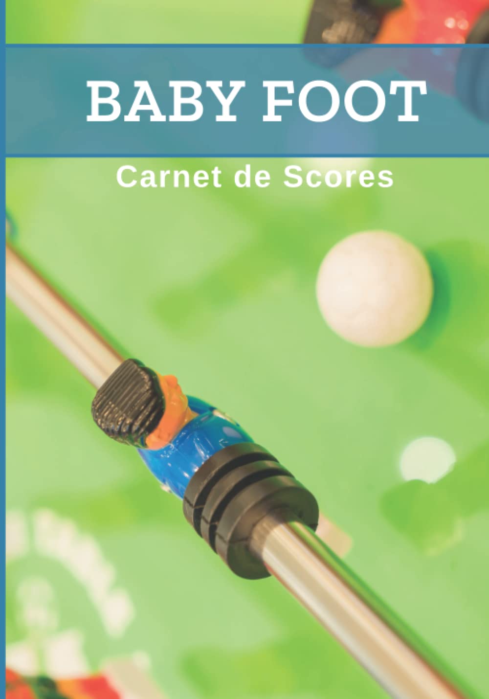 BABY FOOT : Carnet de Scores: Livre pour noter le score de vos parties de baby foot | Jeu de baby foot | Carnet de 500 grilles de score| Cadeau idéal ... débutant ou confirmé | 18 x 25cm, 102 pages. book