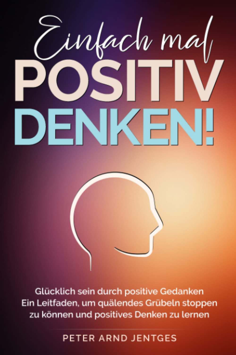 Einfach mal POSITIV DENKEN!: Glücklich sein durch positive Gedanken - Dein Leitfaden, um quälendes Grübeln stoppen zu können und positives Denken zu lernen Contemporary literature