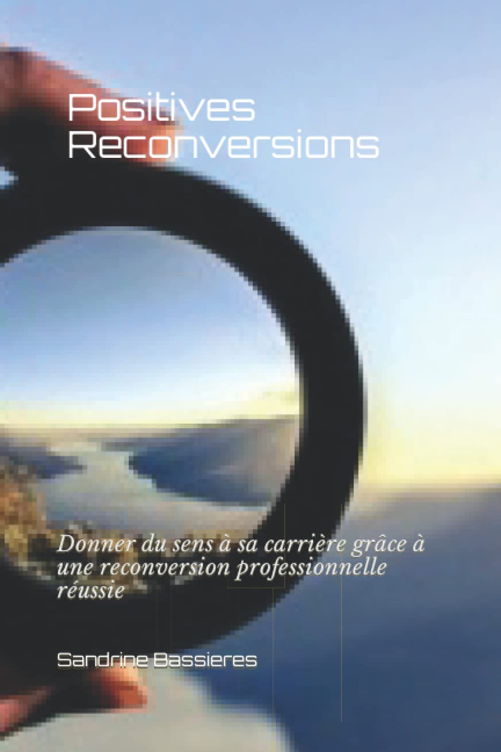Positives Reconversions: Donner du sens à sa carrière grâce à une reconversion professionnelle réussie book