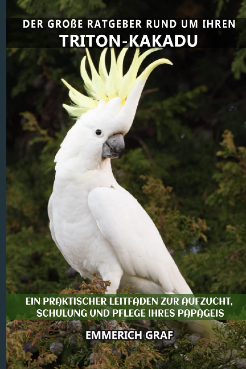Der große Ratgeber rund um Ihren Triton-Kakadu: Ein praktischer Leitfaden zur Aufzucht, Schulung und Pflege Ihres Papageis Pets