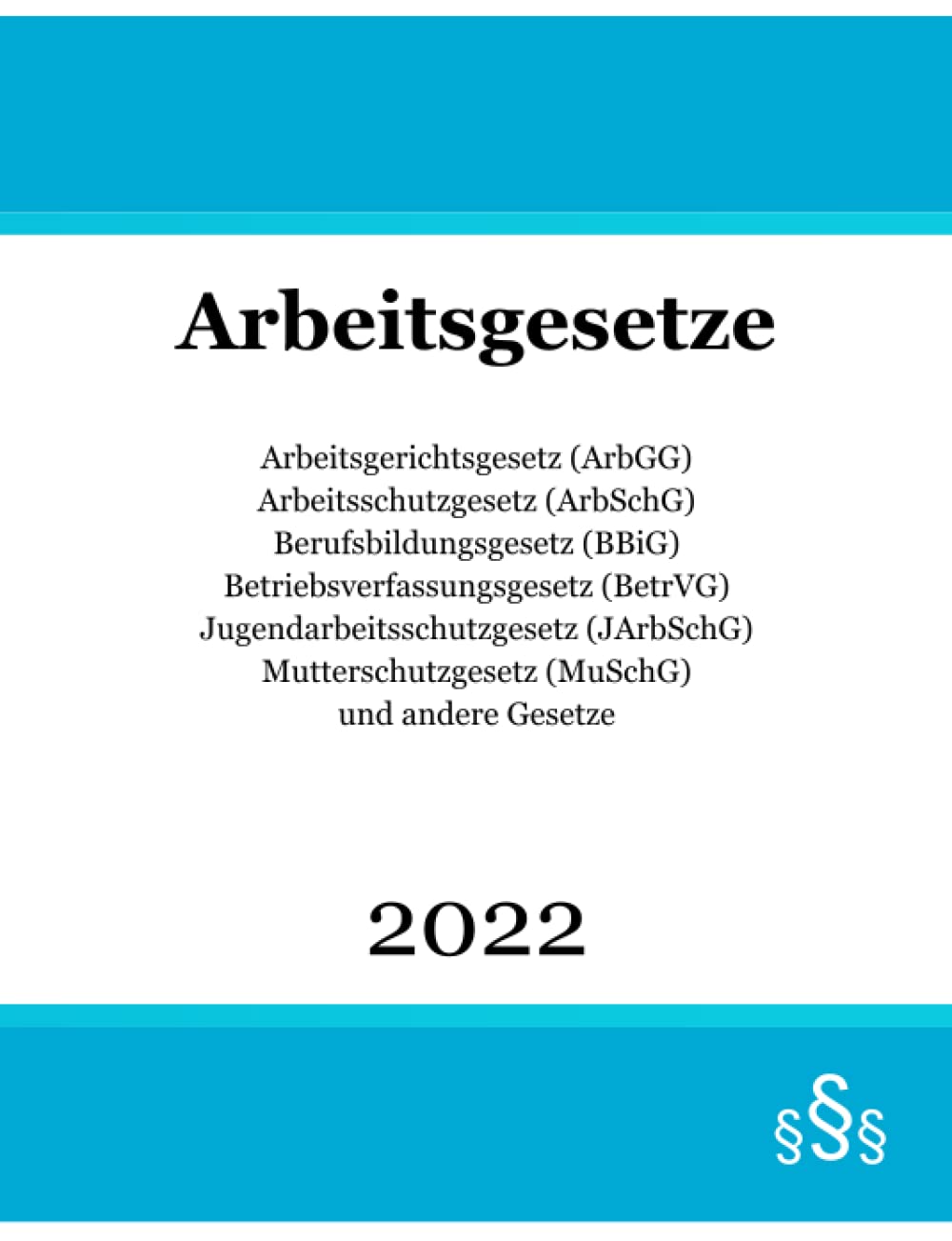 Arbeitsgesetze 2022: Arbeitsgerichtsgesetz (ArbGG); Arbeitsschutzgesetz (ArbSchG); Berufsbildungsgesetz (BBiG); Betriebsverfassungsgesetz (BetrVG); ... (MuSchG) und andere Gesetze Law