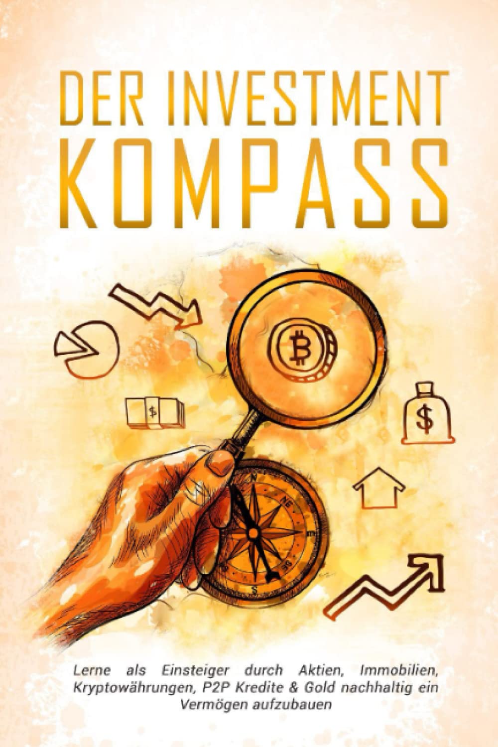 Der Investmentkompass: Lerne in Aktien, Immobilien, P2P Kredite, Gold und Kryptowährungen zu investieren Business, Finance & Career