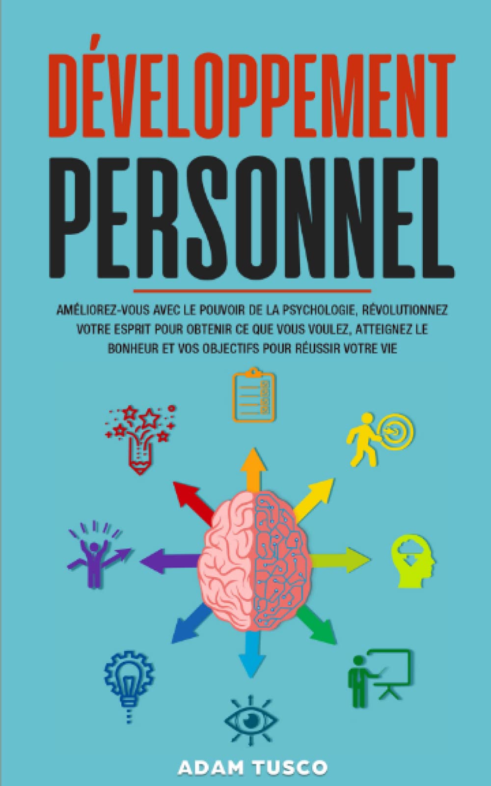 Développement Personnel: Améliorez-Vous avec le Pouvoir de la Psychologie, Révolutionnez Votre Esprit pour Obtenir ce que Vous Voulez, Atteignez le Bonheur et vos Objectifs pour Réussir Votre Vie Lifestyle