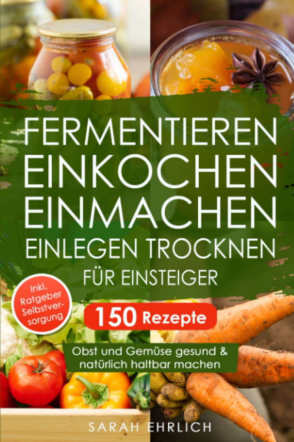 Fermentieren, Einkochen, Einmachen, Einlegen, Trocknen für Einsteiger: 150 Rezepte. Obst und Gemüse gesund & natürlich haltbar machen. Inkl. Ratgeber zur Selbstversorgung Garden & Plants