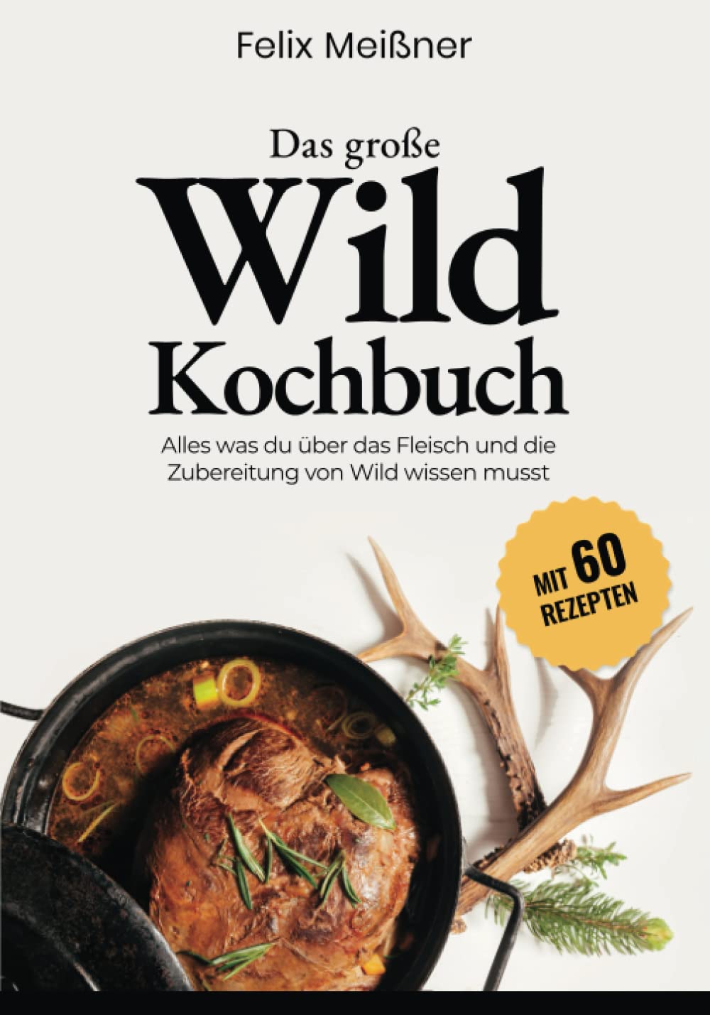 Das große Wild Kochbuch – Alles was du über das Fleisch und die Zubereitung von Wild wissen musst -mit 60 Rezepten- Lifestyle