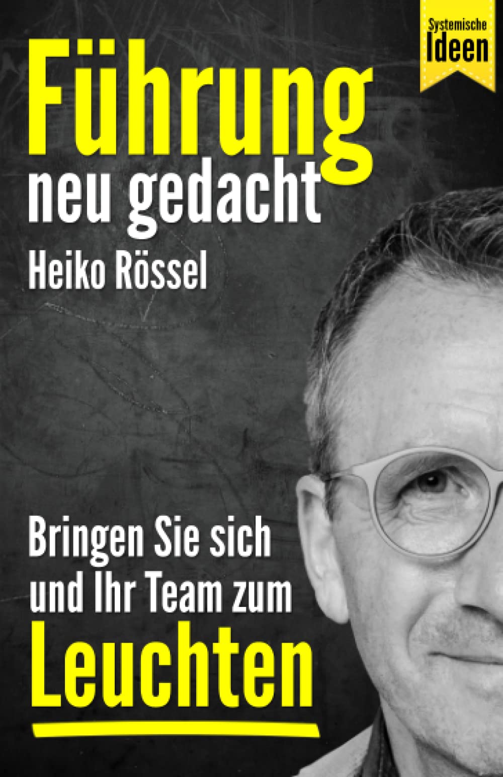 Führung neu gedacht – bringen Sie sich und Ihr Team zum Leuchten: Wie Sie als Führungskraft mit systemischen Ideen erfolgreich führen, Ihre Mitarbeiter richtig motivieren und Ziele erreichen. Business, Finance & Career