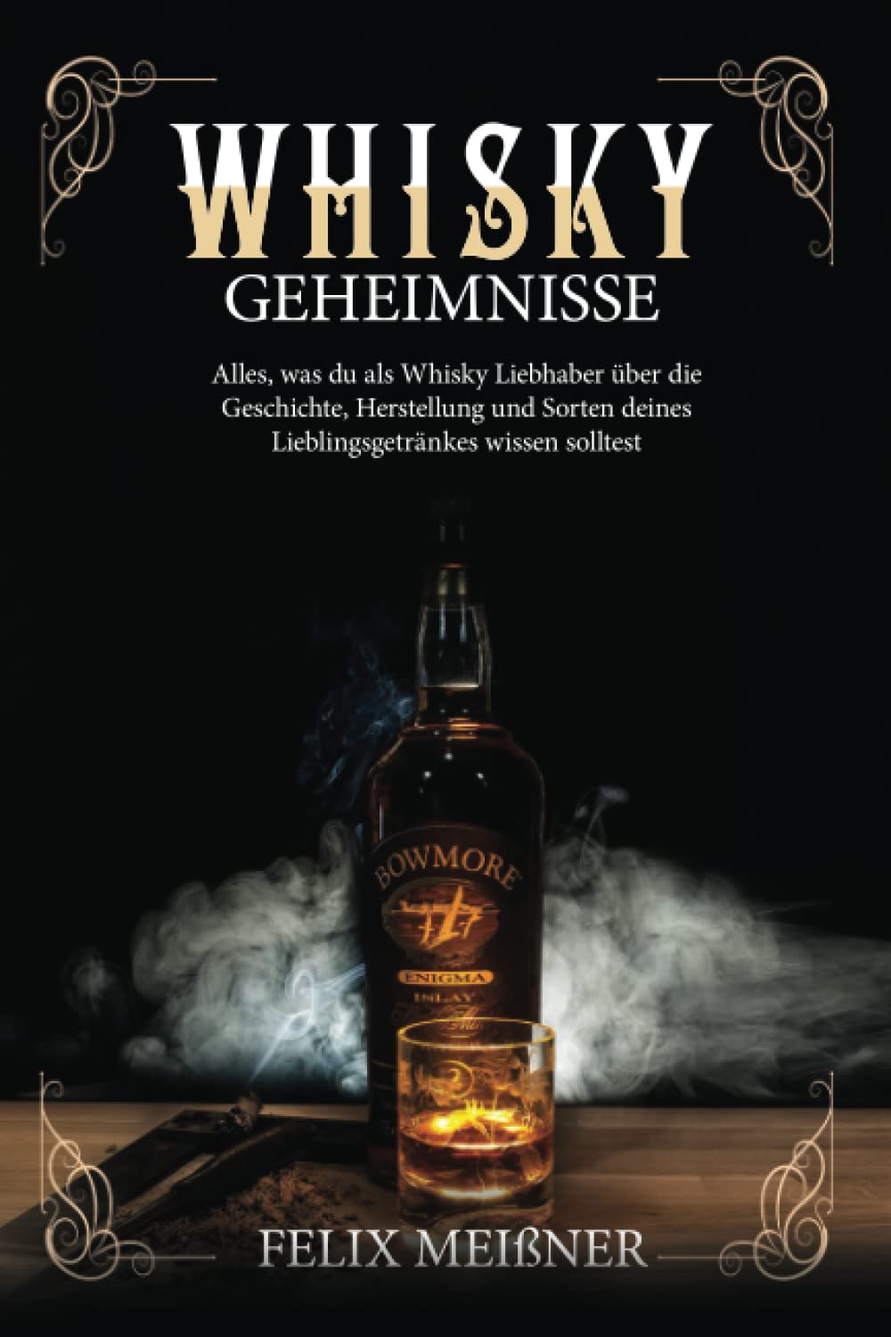 Whisky Geheimnisse – Alles, was du als Whisky Liebhaber über die Geschichte, Herstellung und Sorten deines Lieblingsgetränkes wissen solltest Business, Finance & Career