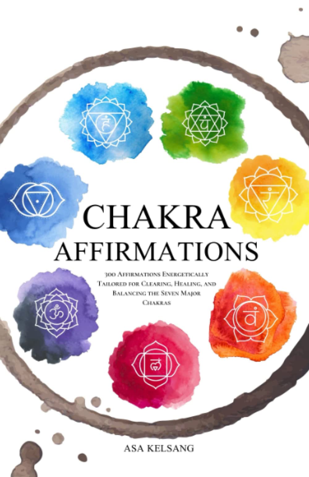 Chakra Affirmations: 300 Affirmations Energetically Tailored for Clearing, Healing and Balancing the Seven Major Chakras Self-help