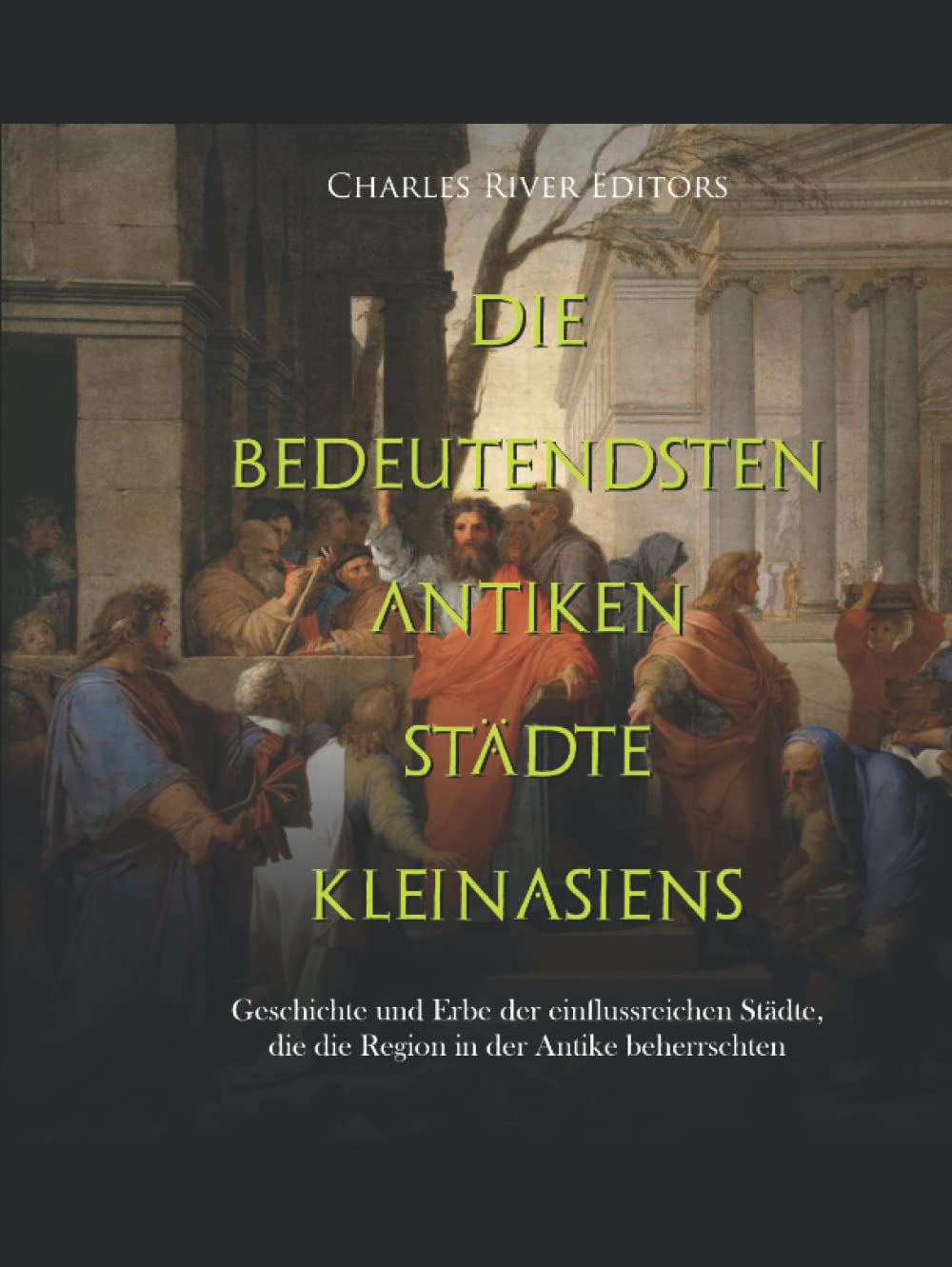 Die bedeutendsten antiken Städte Kleinasiens: Geschichte und Erbe der einflussreichen Städte, die die Region in der Antike beherrschten Politics & History