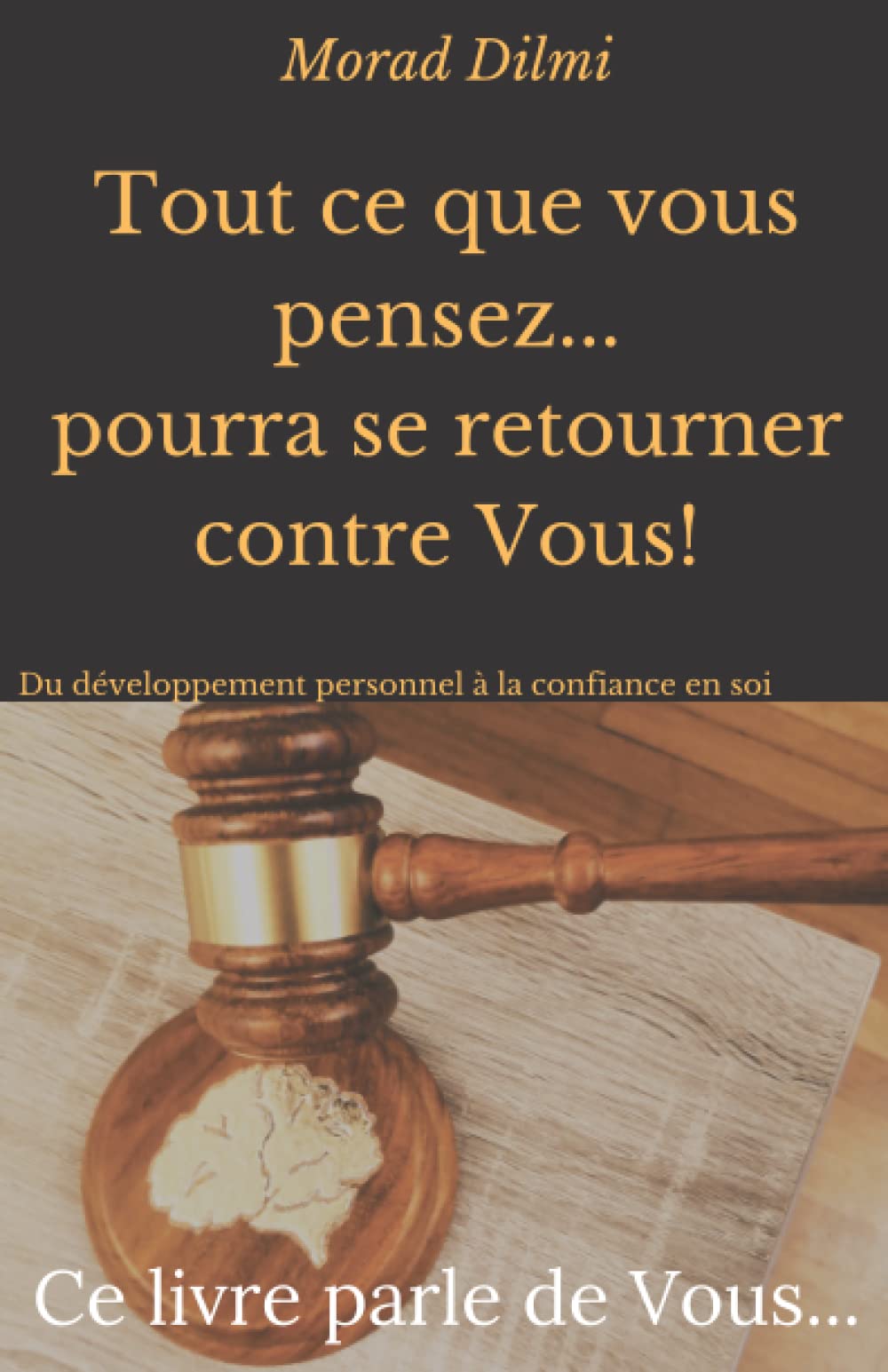 Tout ce que vous pensez... pourra se retourner contre Vous!: Ce livre parle de vous... Développement personnel, confiance en soi Lifestyle